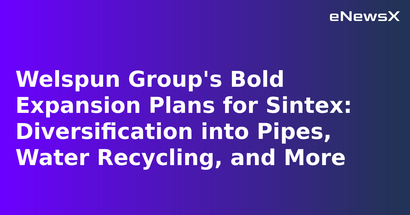 Welspun Group's Bold Expansion Plans for Sintex: Diversification into Pipes, Water Recycling, and More