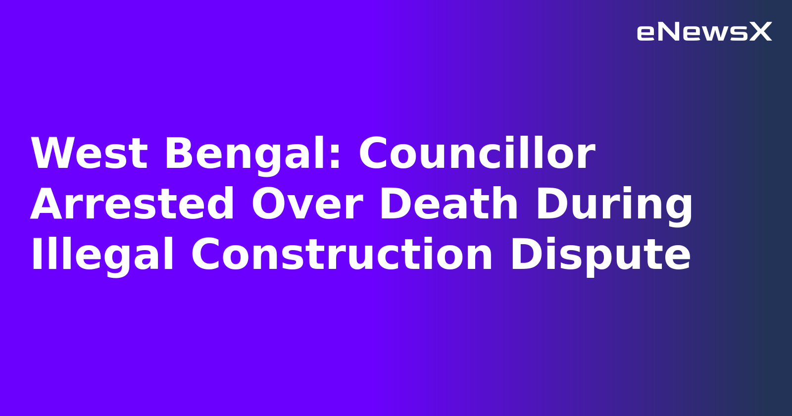 West Bengal: Councillor Arrested Over Death During Illegal Construction Dispute