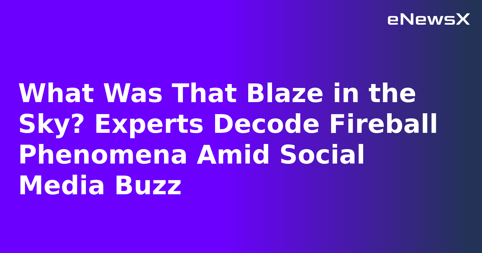 What Was That Blaze in the Sky? Experts Decode Fireball Phenomena Amid Social Media Buzz.webp