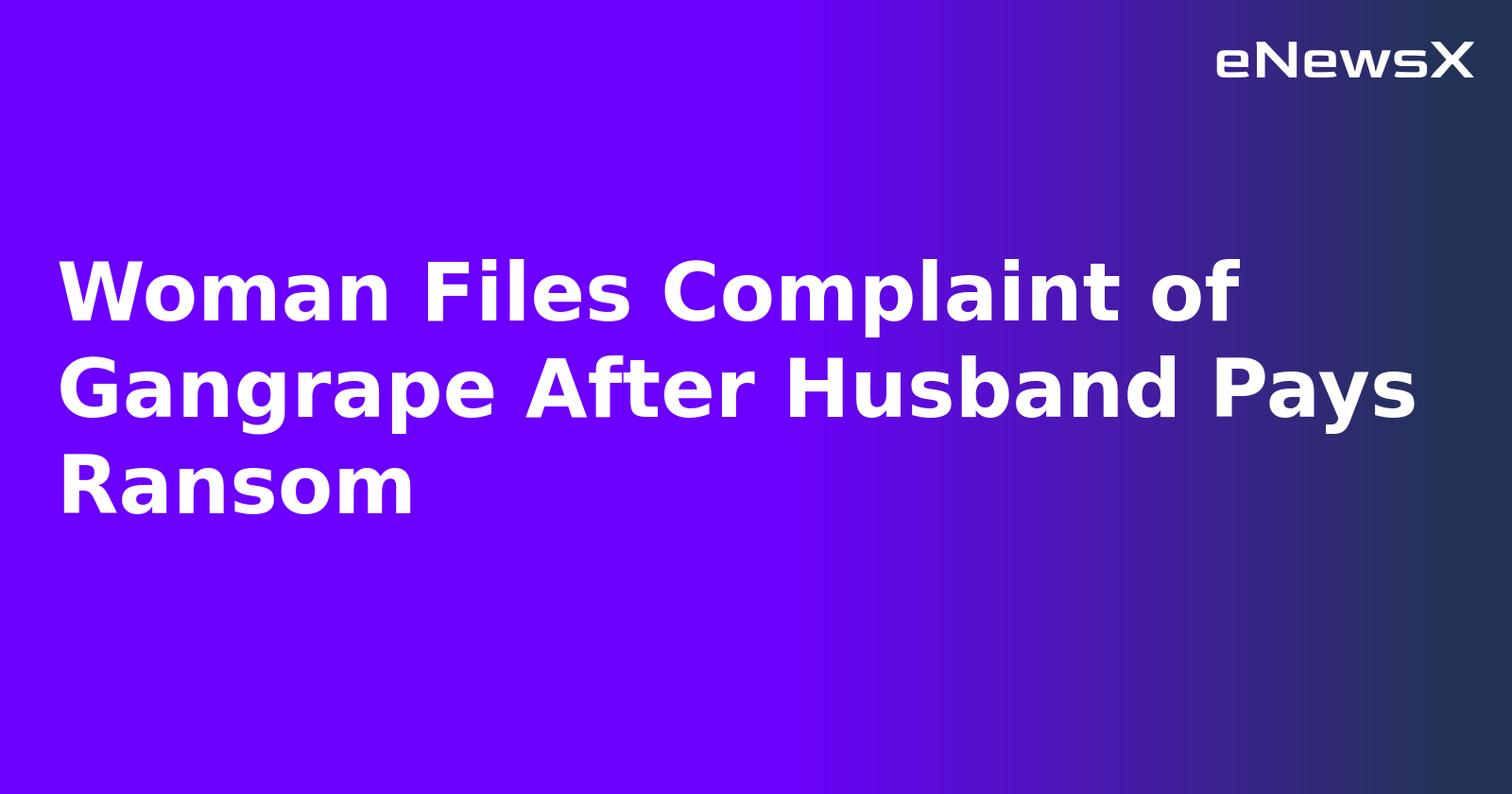 Woman Files Complaint of Gangrape After Husband Pays Ransom