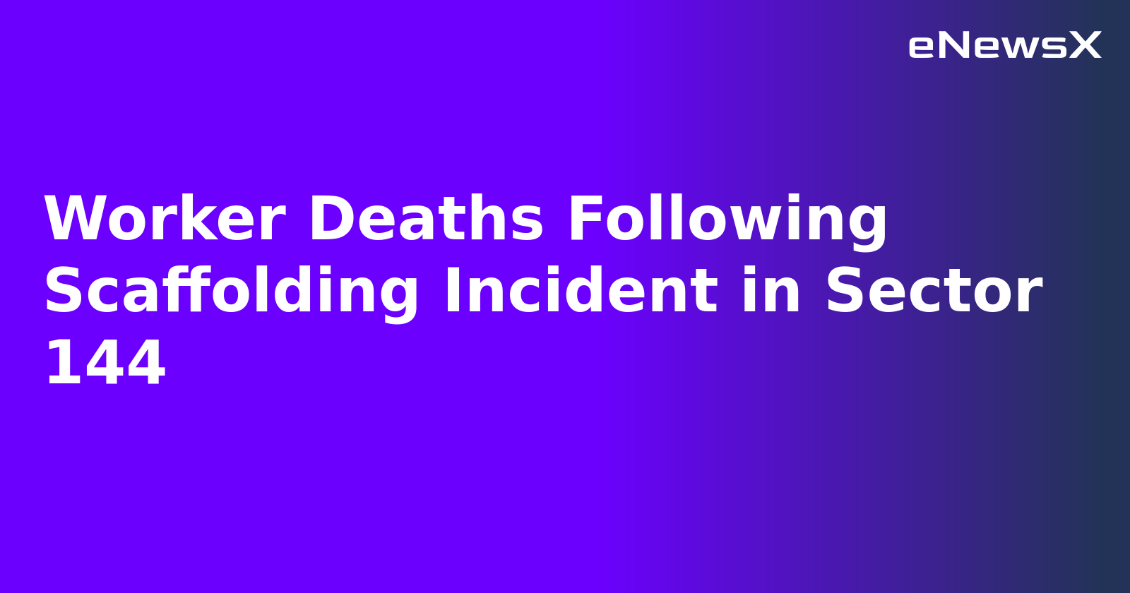 Worker Deaths Following Scaffolding Incident in Sector 144