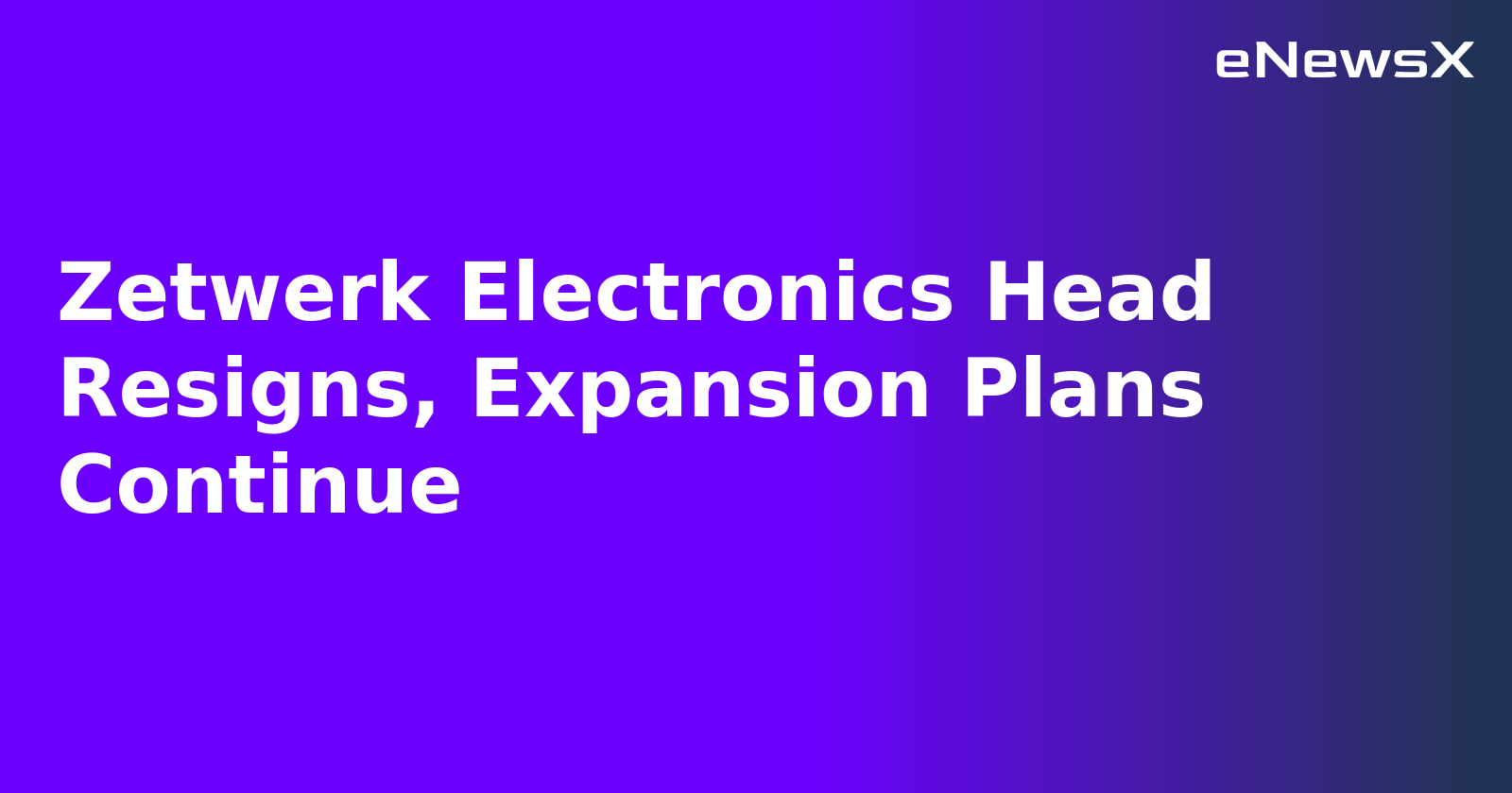 Zetwerk Electronics Head Resigns, Expansion Plans Continue.webp