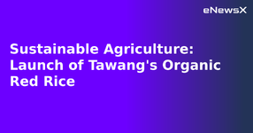 Sustainable Agriculture: Launch of Tawang's Organic Red Rice.webp