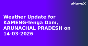 Weather Update for KAMENG-Tenga Dam, ARUNACHAL PRADESH on 14-03-2026.webp