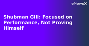 Shubman Gill: Focused on Performance, Not Proving Himself.webp