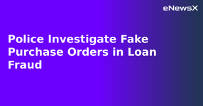 Police Investigate Fake Purchase Orders in Loan Fraud.webp