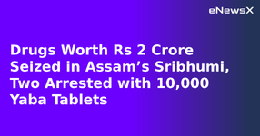 Drugs Worth Rs 2 Crore Seized in Assam’s Sribhumi, Two Arrested with 10,000 Yaba Tablets.webp