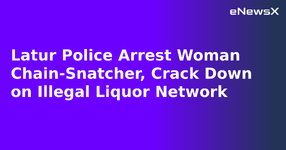 Latur Police Arrest Woman Chain-Snatcher, Crack Down on Illegal Liquor Network.webp