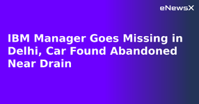 IBM Manager Goes Missing in Delhi, Car Found Abandoned Near Drain.webp