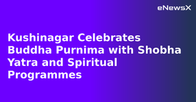 Kushinagar Celebrates Buddha Purnima with Shobha Yatra and Spiritual Programmes.webp