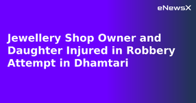 Jewellery Shop Owner and Daughter Injured in Robbery Attempt in Dhamtari.webp