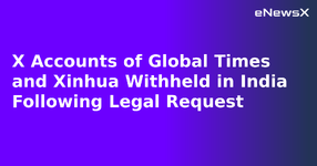 X Accounts of Global Times and Xinhua Withheld in India Following Legal Request.webp
