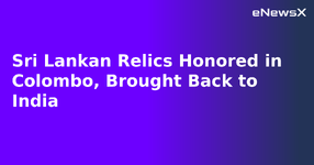 Sri Lankan Relics Honored in Colombo, Brought Back to India.webp