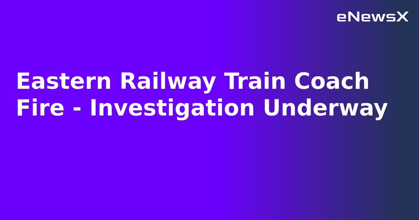 Eastern Railway Train Coach Fire - Investigation Underway.webp