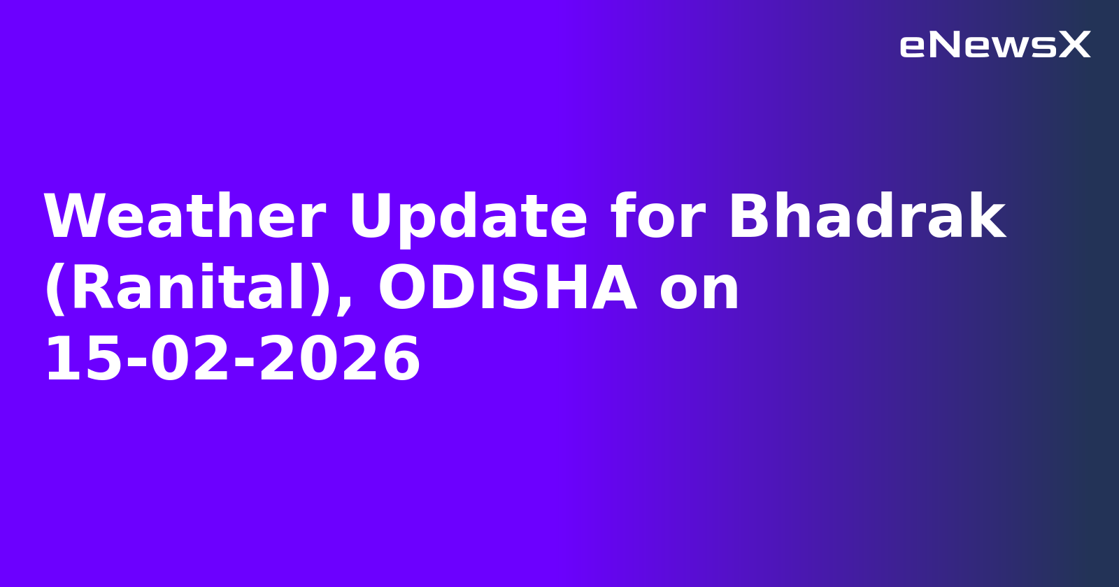 Weather Update for Bhadrak (Ranital), ODISHA on 15-02-2026