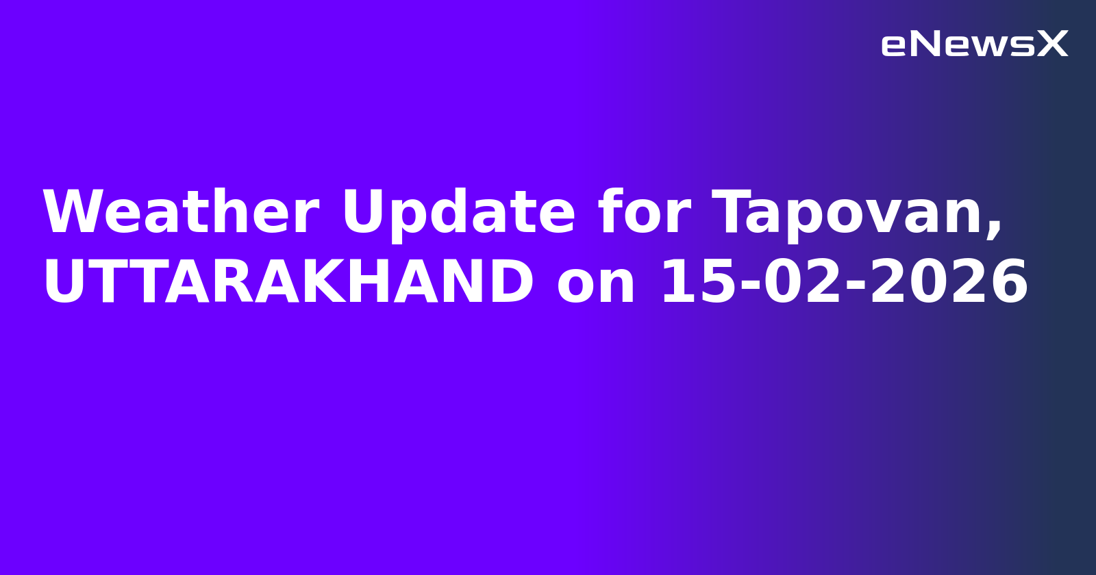 Weather Update for Tapovan, UTTARAKHAND on 15-02-2026