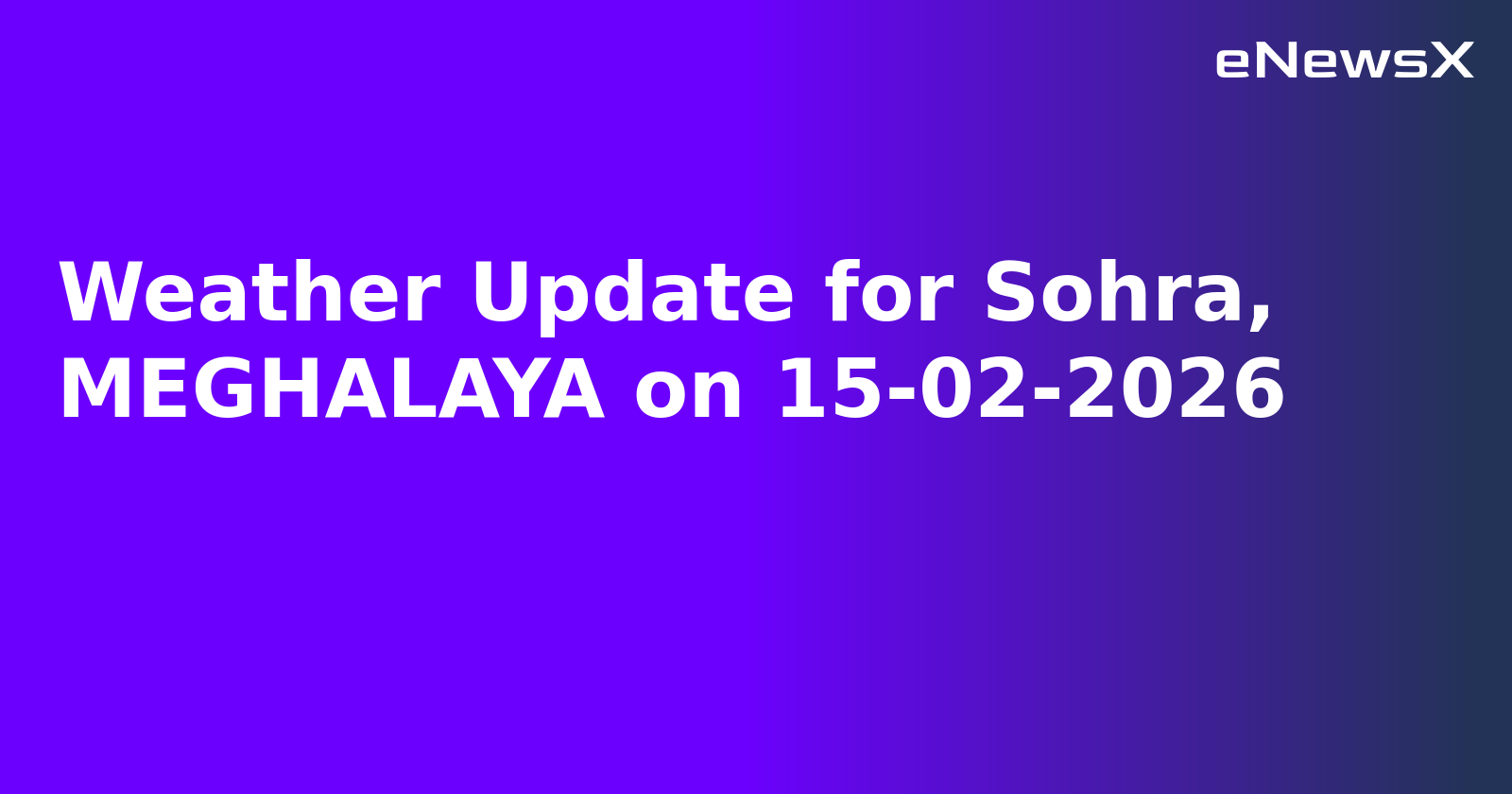 Weather Update for Sohra, MEGHALAYA on 15-02-2026