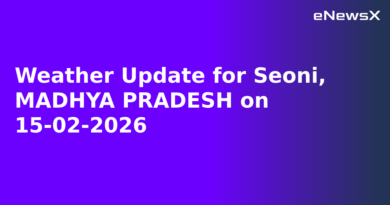 Weather Update for Seoni, MADHYA PRADESH on 15-02-2026
