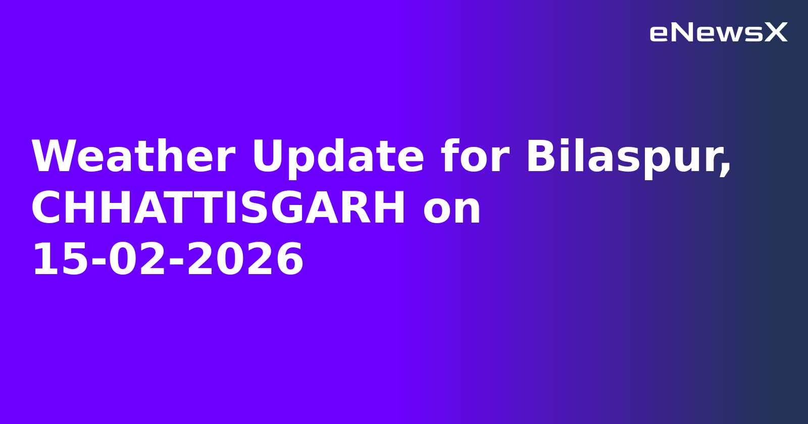 Weather Update for Bilaspur, CHHATTISGARH on 15-02-2026