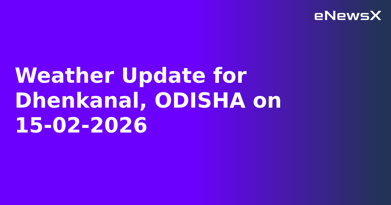 Weather Update for Dhenkanal, ODISHA on 15-02-2026