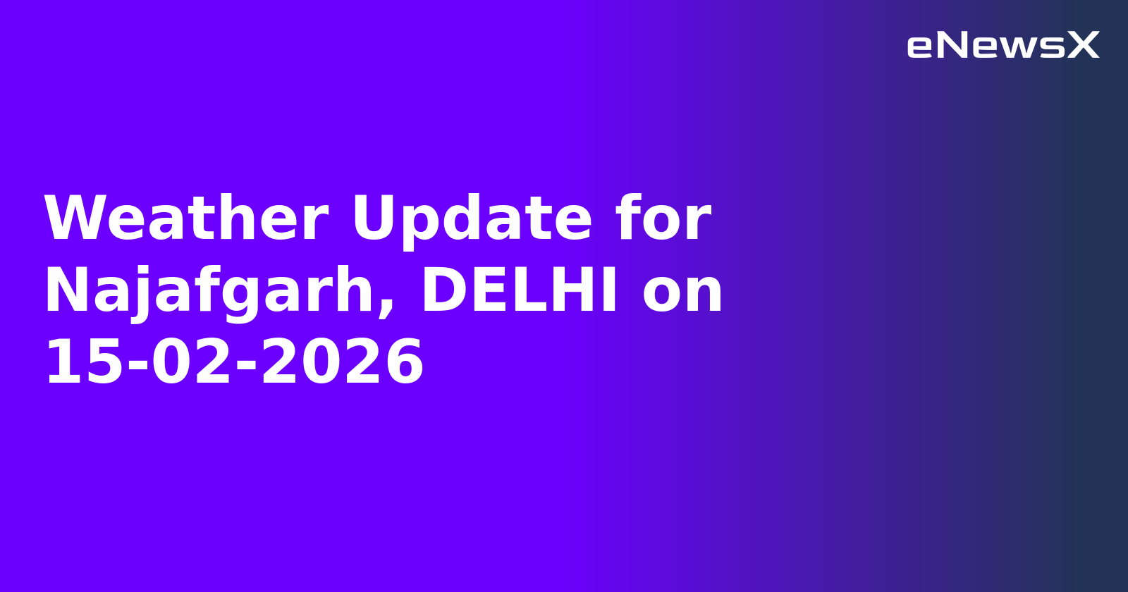 Weather Update for Najafgarh, DELHI on 15-02-2026