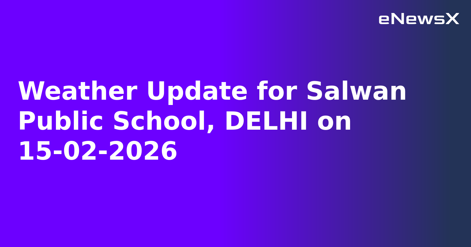 Weather Update for Salwan Public School, DELHI on 15-02-2026