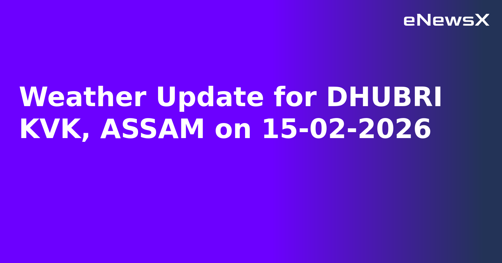 Weather Update for DHUBRI KVK, ASSAM on 15-02-2026