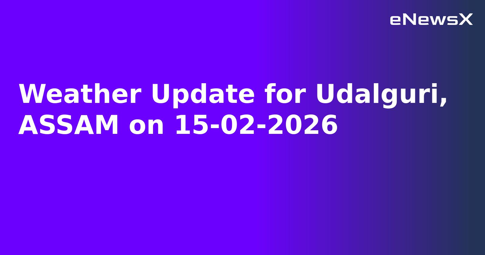 Weather Update for Udalguri, ASSAM on 15-02-2026