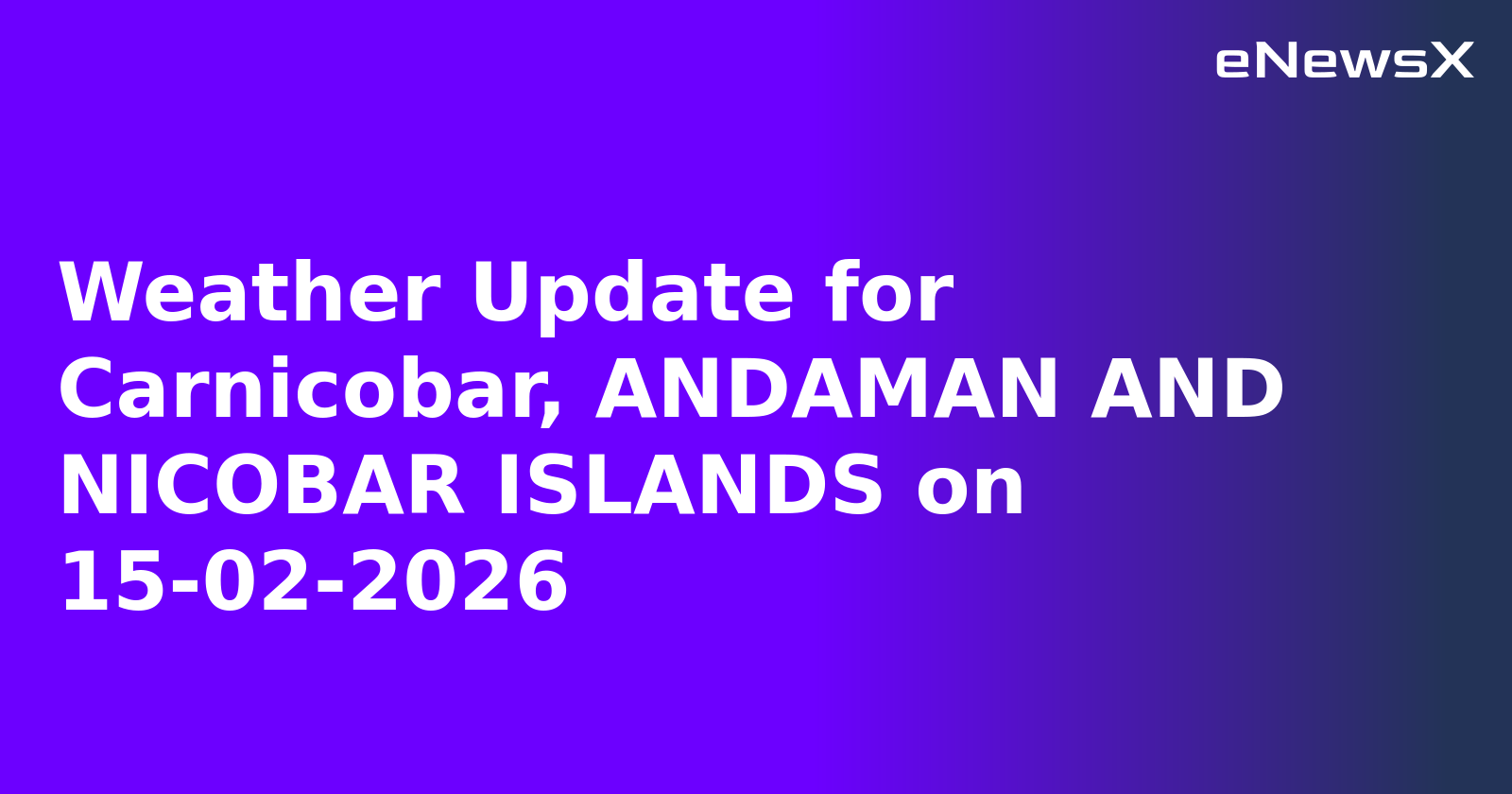 Weather Update for Carnicobar, ANDAMAN AND NICOBAR ISLANDS on 15-02-2026