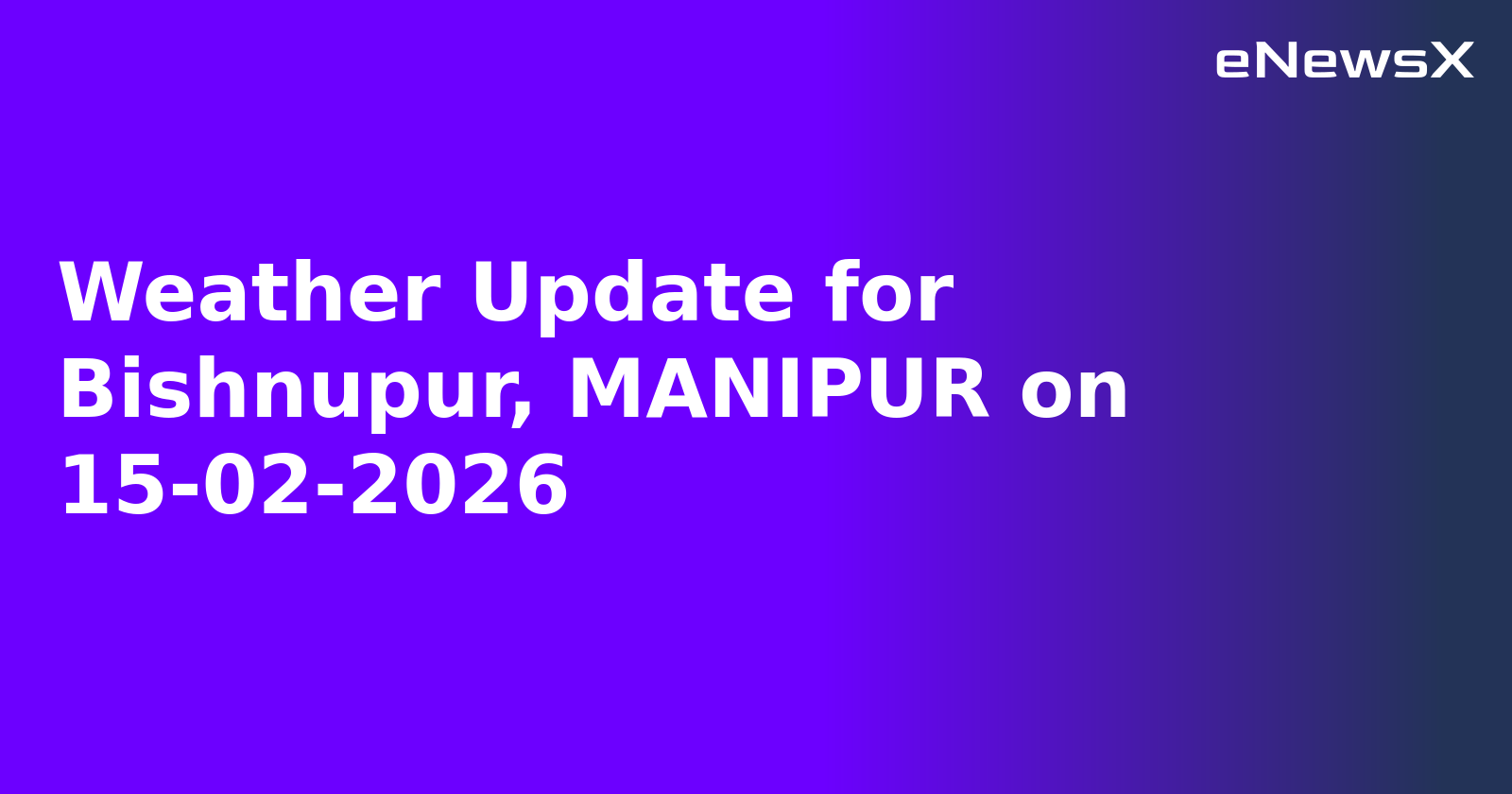 Weather Update for Bishnupur, MANIPUR on 15-02-2026