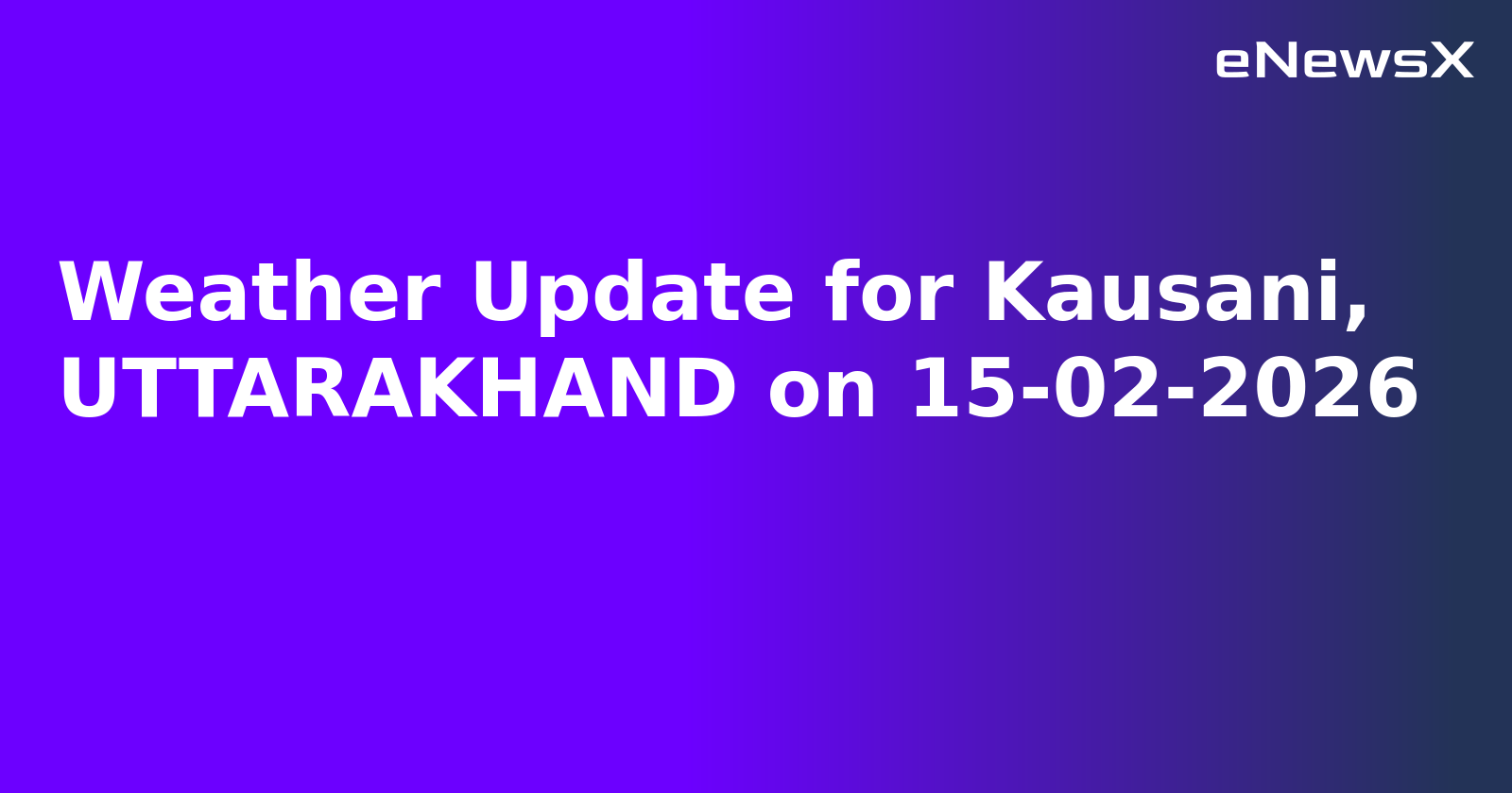 Weather Update for Kausani, UTTARAKHAND on 15-02-2026