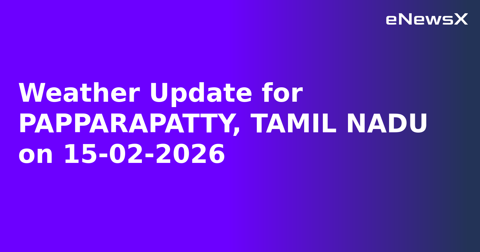 Weather Update for PAPPARAPATTY, TAMIL NADU on 15-02-2026