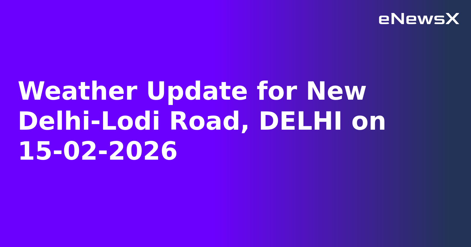 Weather Update for New Delhi-Lodi Road, DELHI on 15-02-2026