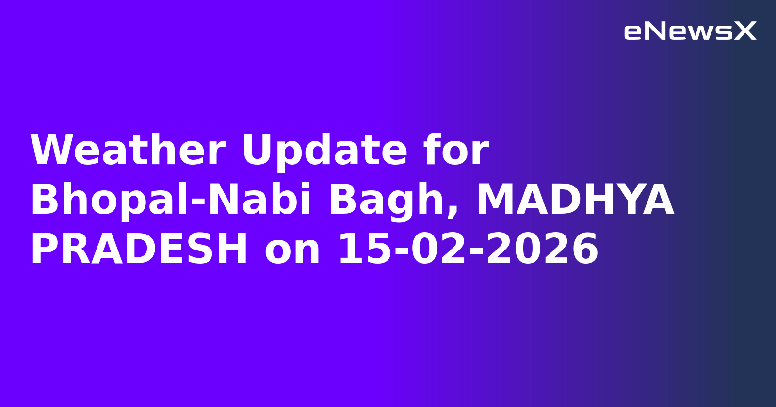 Weather Update for Bhopal-Nabi Bagh, MADHYA PRADESH on 15-02-2026