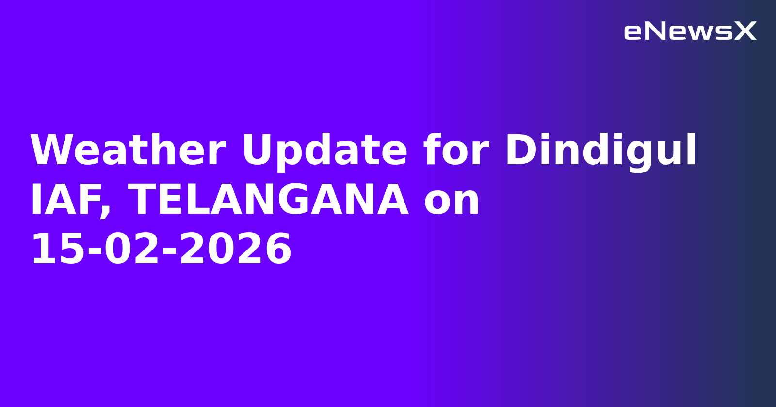 Weather Update for Dindigul IAF, TELANGANA on 15-02-2026