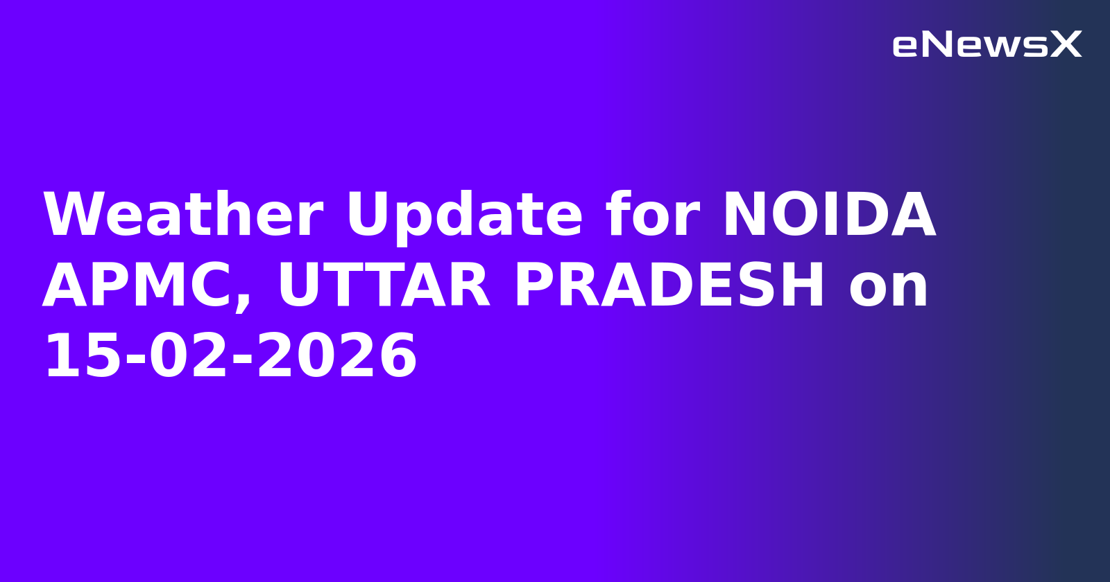 Weather Update for NOIDA APMC, UTTAR PRADESH on 15-02-2026