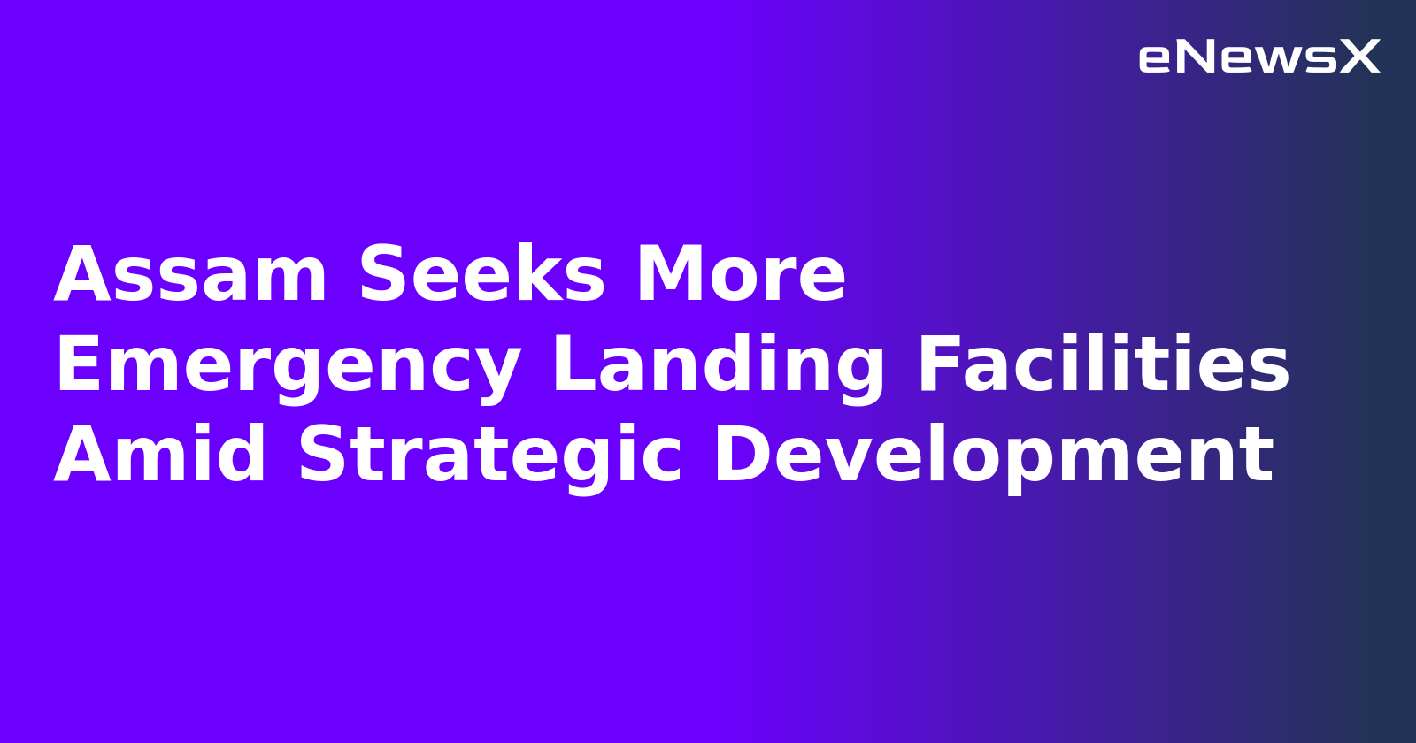 Assam Seeks More Emergency Landing Facilities Amid Strategic Development
