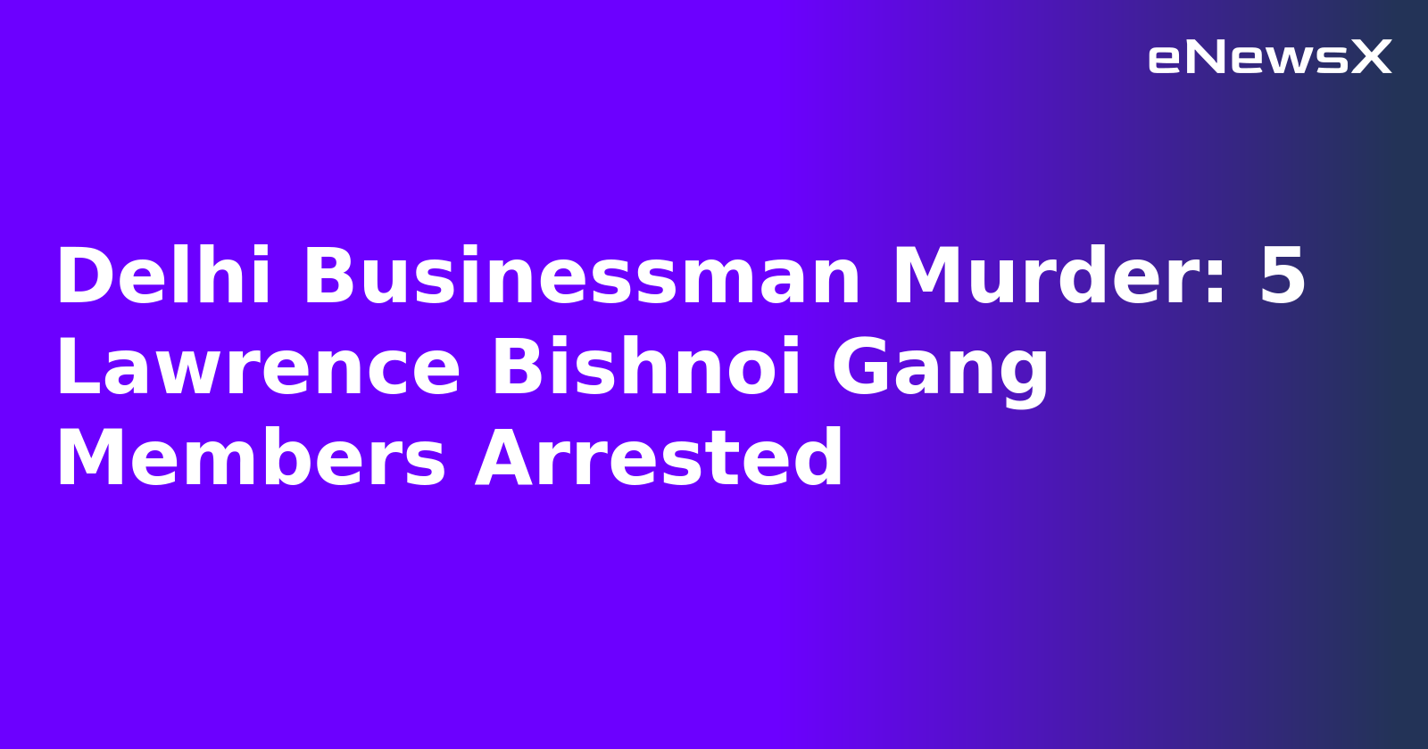 Delhi Businessman Murder: 5 Lawrence Bishnoi Gang Members Arrested.webp
