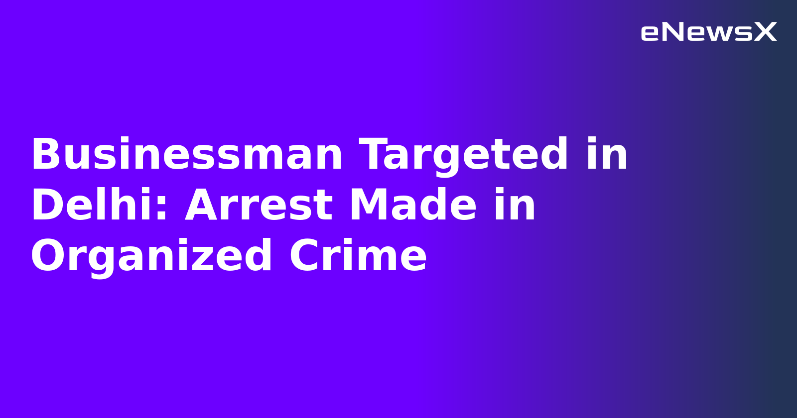 Businessman Targeted in Delhi: Arrest Made in Organized Crime.webp