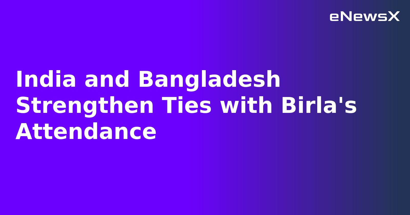 India and Bangladesh Strengthen Ties with Birla's Attendance.webp