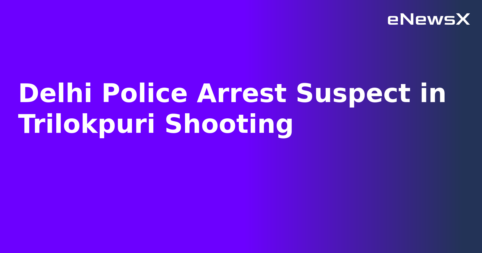 Delhi Police Arrest Suspect in Trilokpuri Shooting