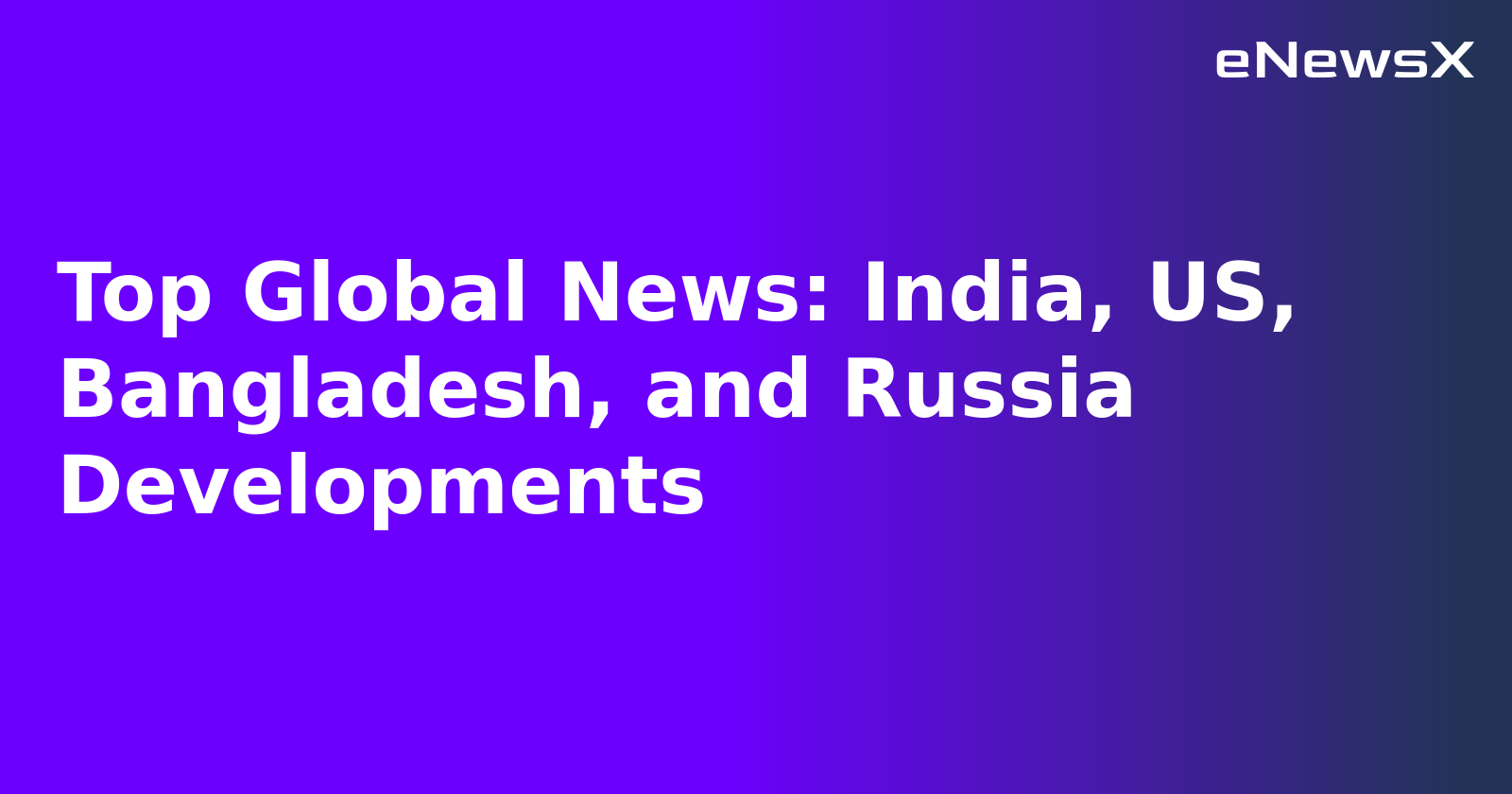 Top Global News: India, US, Bangladesh, and Russia Developments.webp