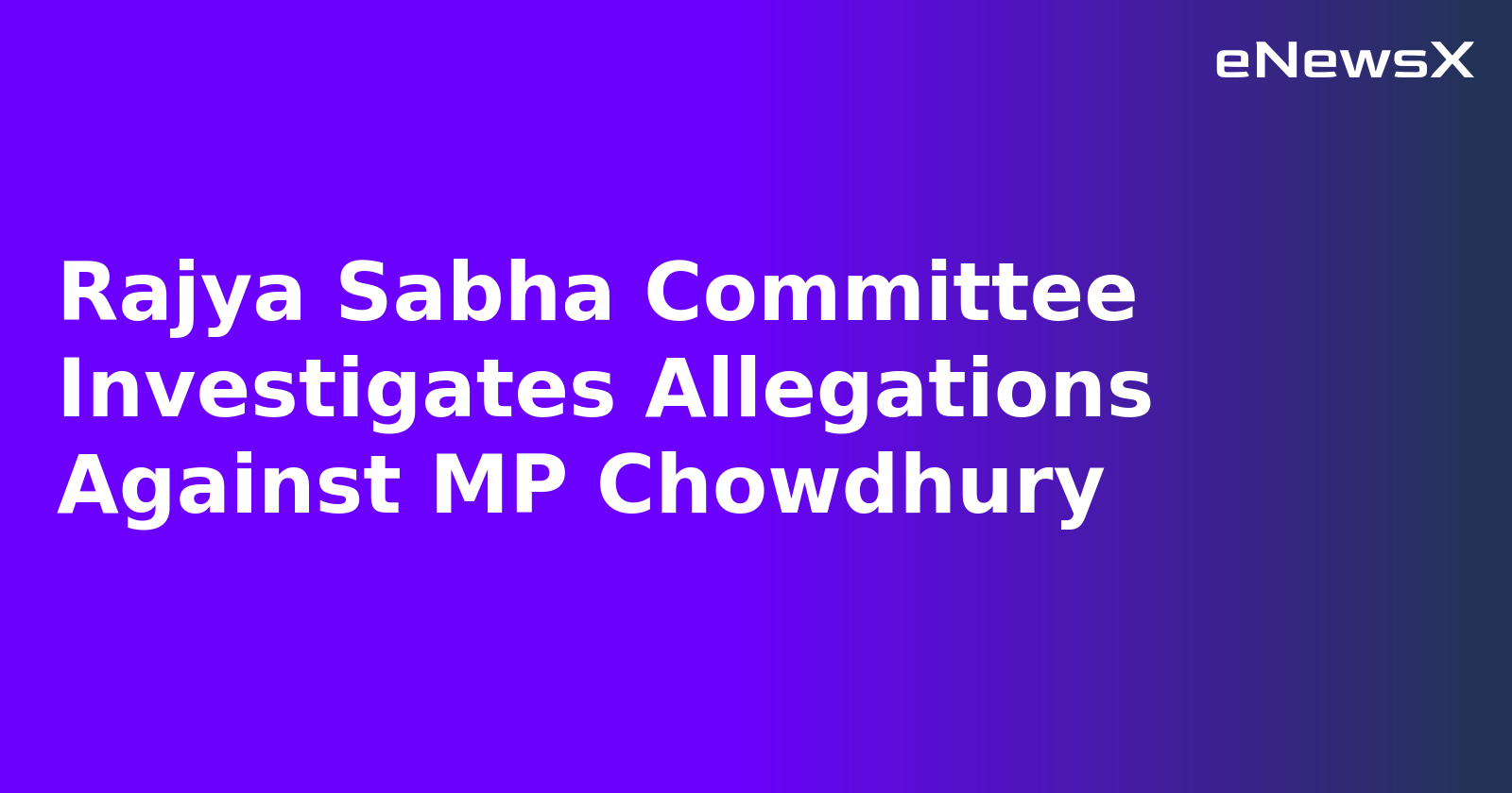 Rajya Sabha Committee Investigates Allegations Against MP Chowdhury.webp
