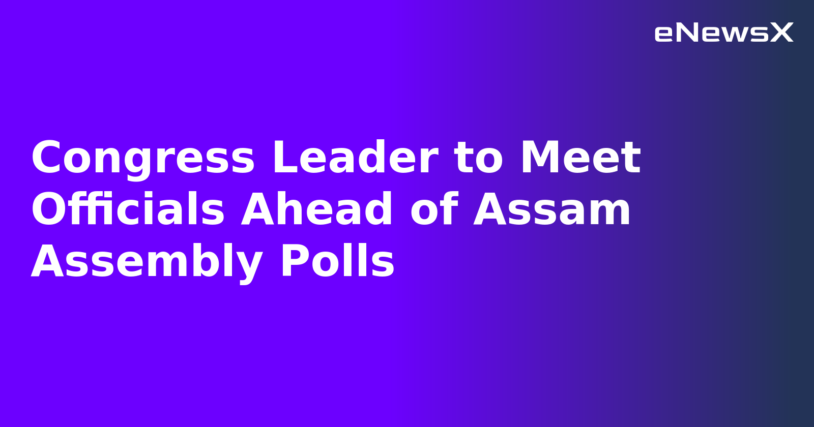 Congress Leader to Meet Officials Ahead of Assam Assembly Polls.webp