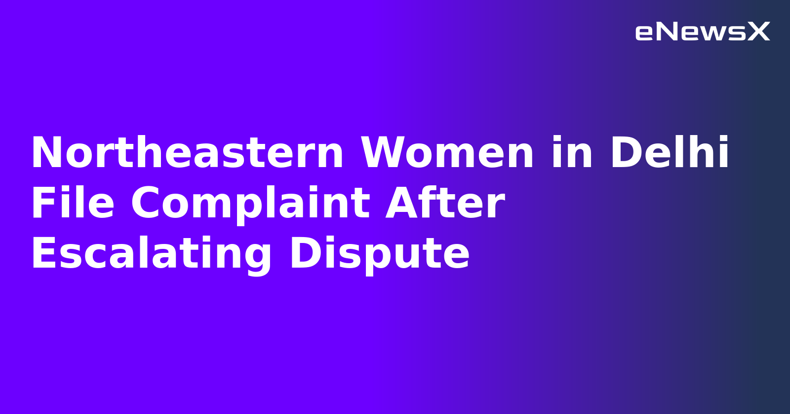 Northeastern Women in Delhi File Complaint After Escalating Dispute.webp