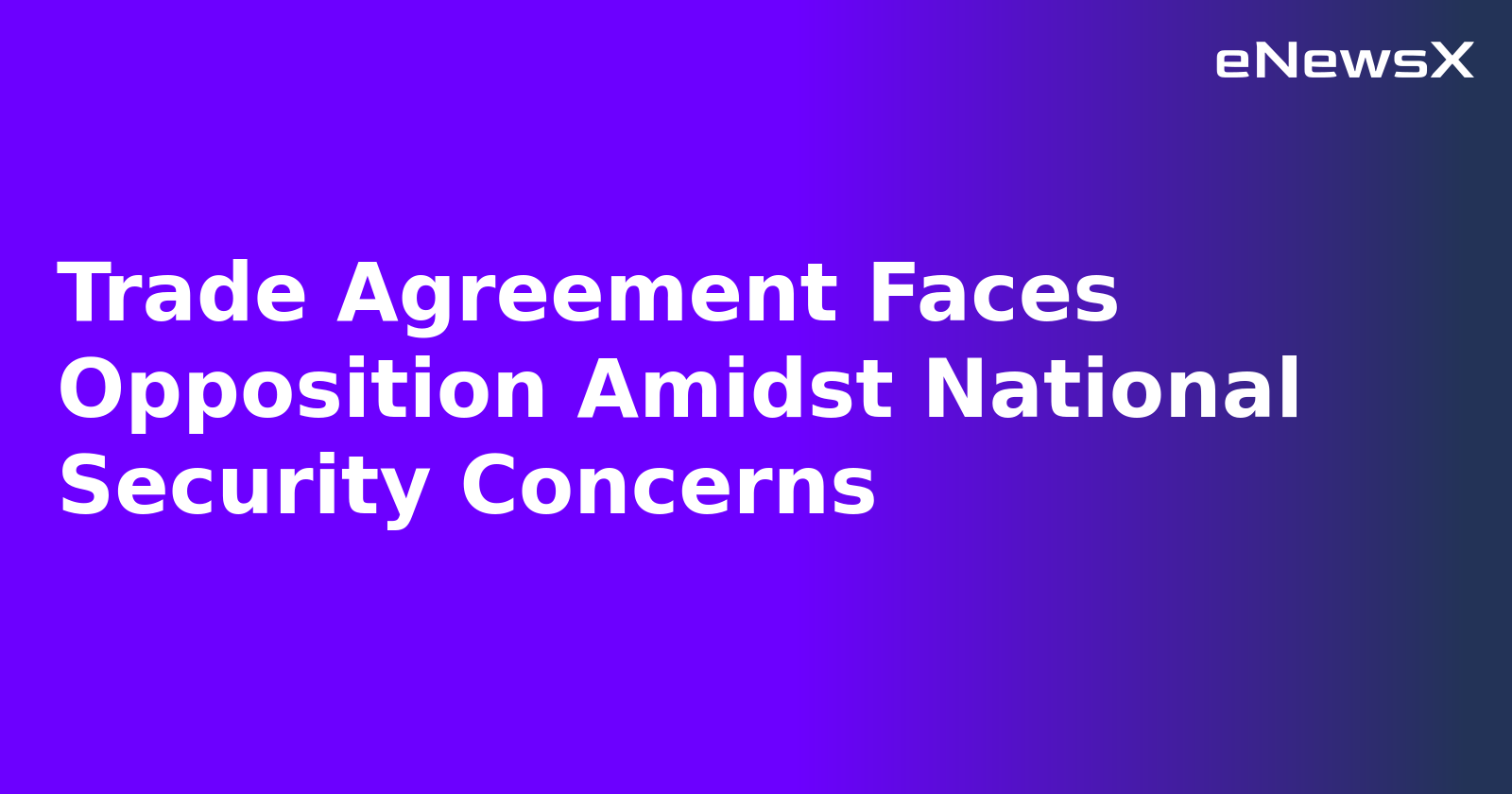 Trade Agreement Faces Opposition Amidst National Security Concerns.webp Trade Agreement Faces Opposition Amidst National Security Concerns.webp