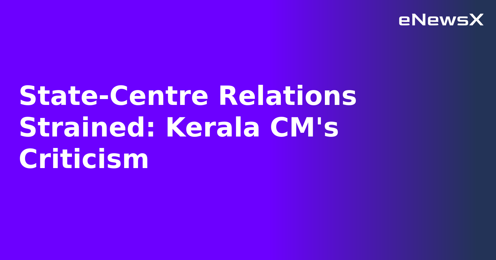 State-Centre Relations Strained: Kerala CM's Criticism