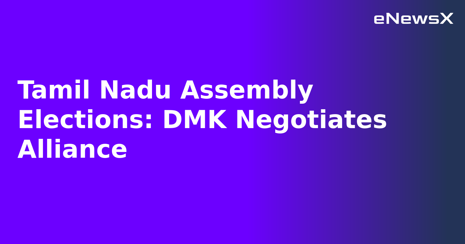 Tamil Nadu Assembly Elections: DMK Negotiates Alliance