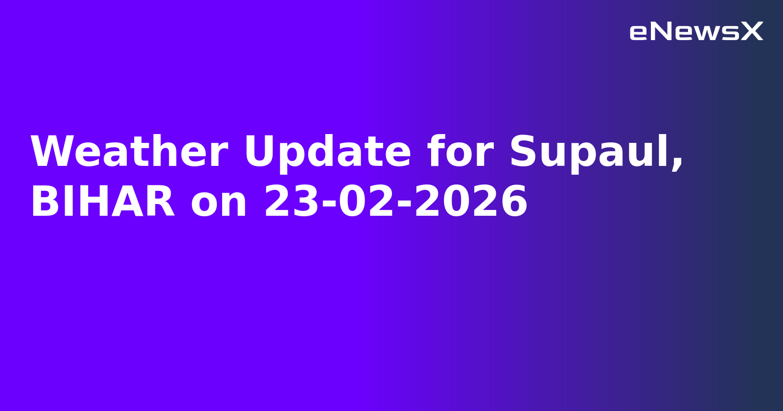 Weather Update for Supaul, BIHAR on 23-02-2026