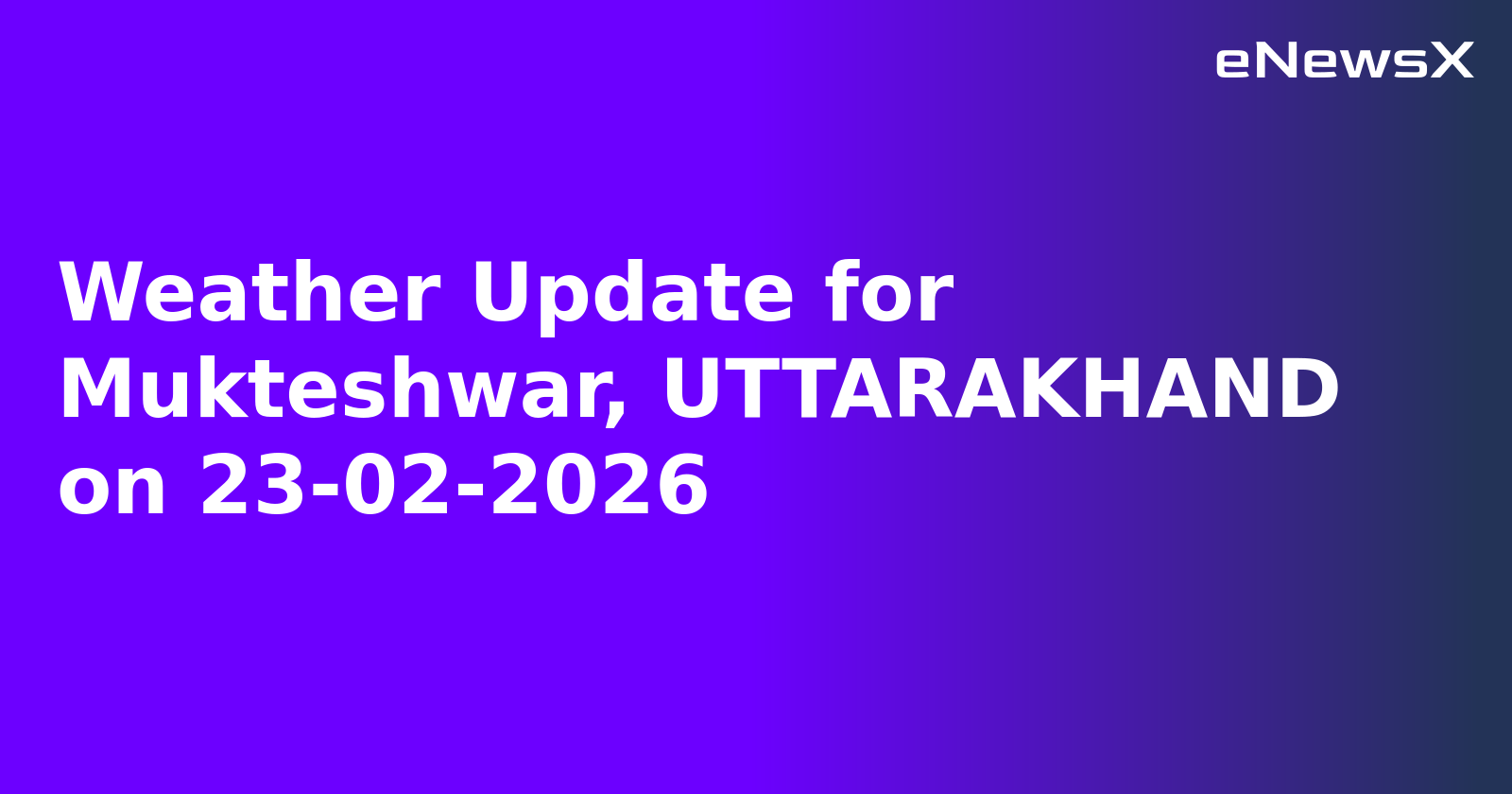 Weather Update for Mukteshwar, UTTARAKHAND on 23-02-2026